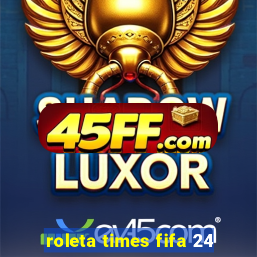 roleta times fifa 24